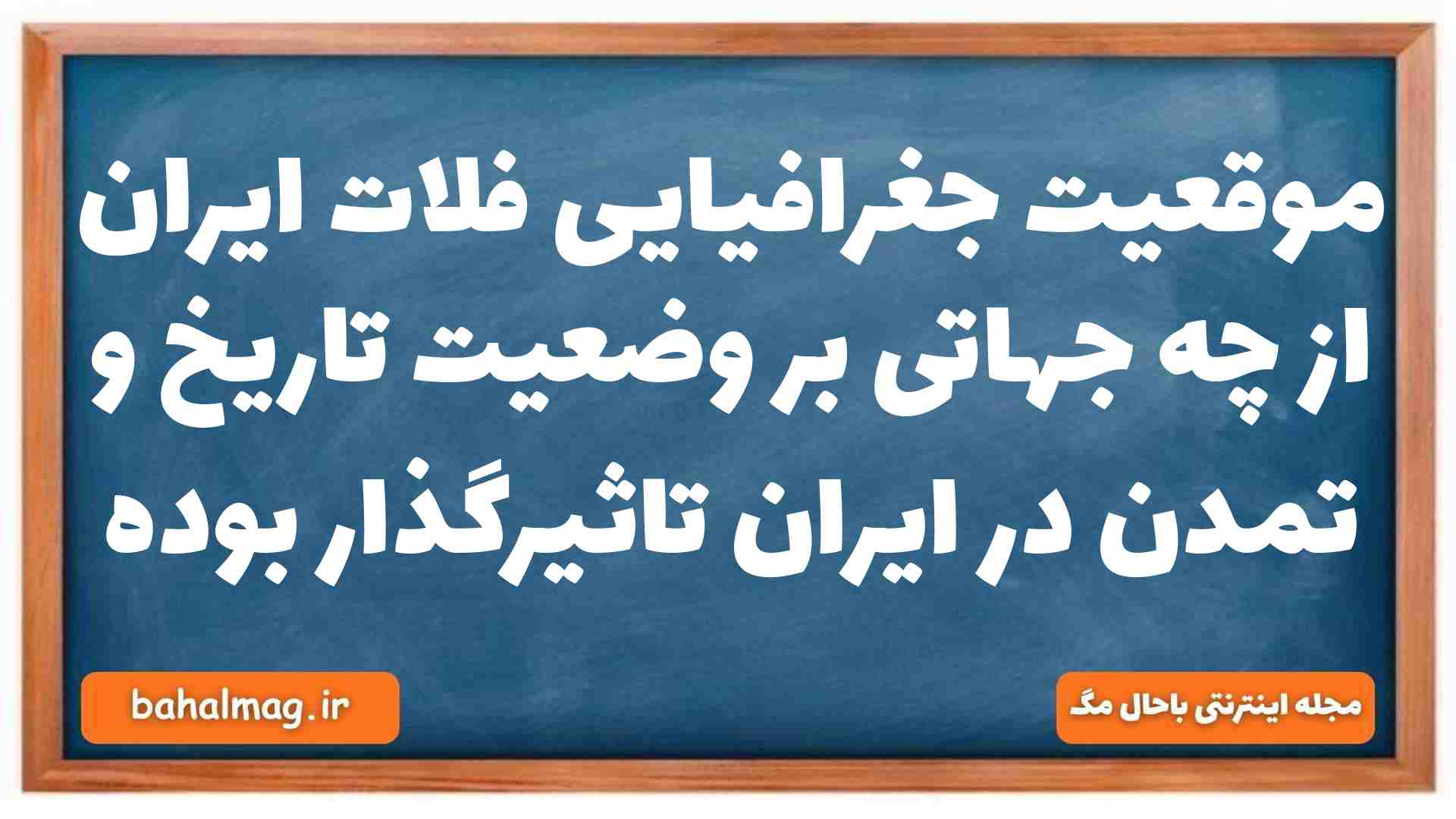 موقعیت جغرافیایی فلات ایران از چه جهاتی بر وضعیت تاریخ و تمدن در ایران تاثیرگذار بوده تاریخ دهم