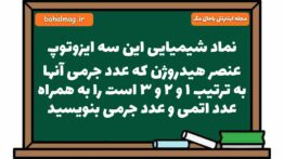 نماد شیمیایی این سه ایزوتوپ عنصر هیدروژن که عدد جرمی آنها به ترتیب ۱ و ۲ و ۳ است را به همراه عدد اتم