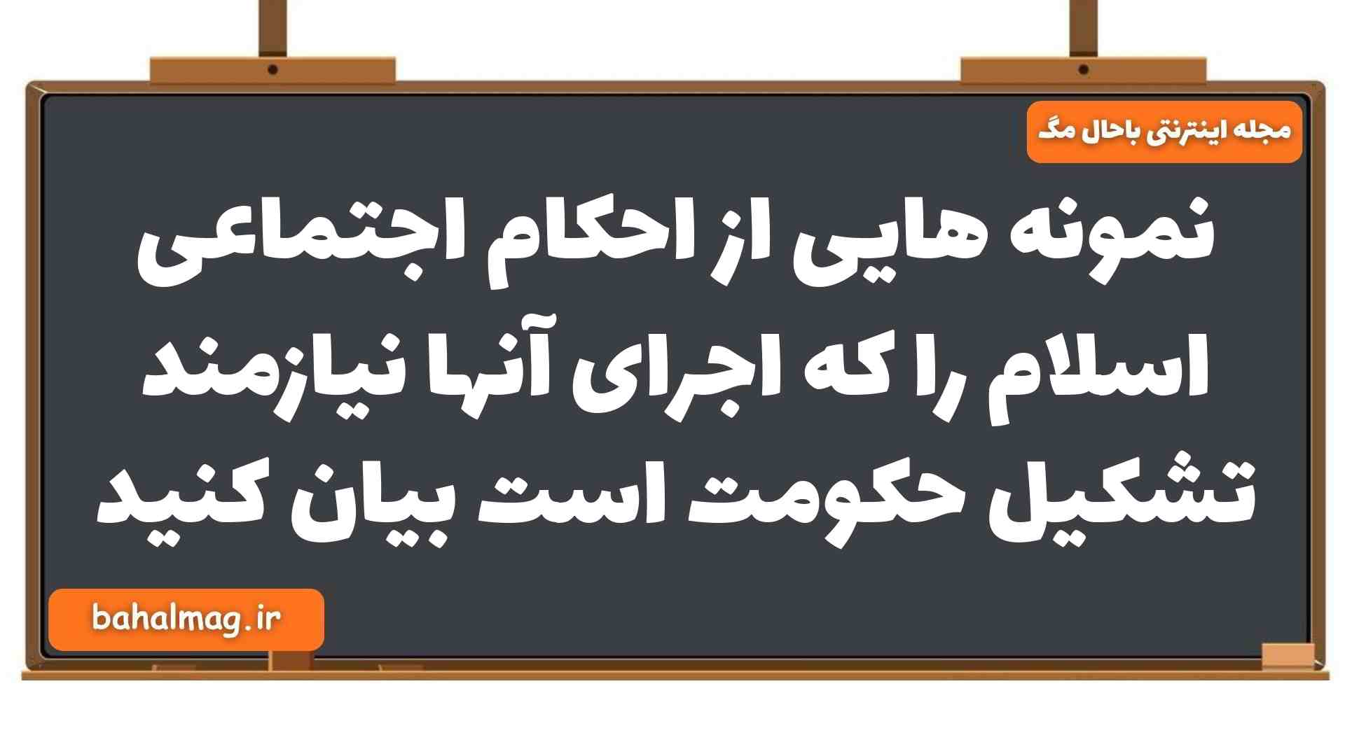 نمونه هایی از احکام اجتماعی اسلام را که اجرای آنها نیازمند تشکیل حکومت است بیان کنید