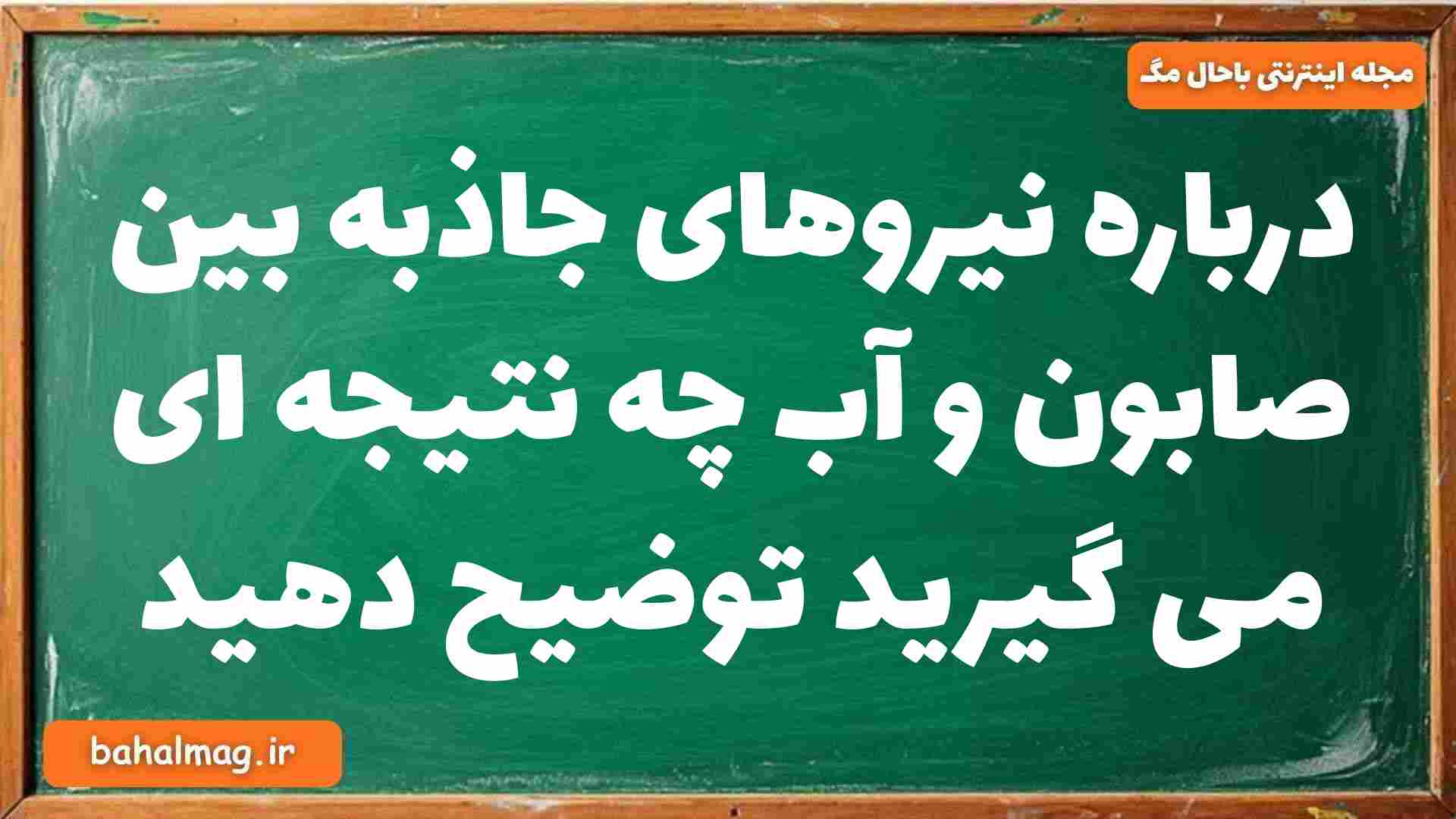 درباره نیروهای جاذبه بین صابون و آب چه نتیجه ای می گیرید توضیح دهید