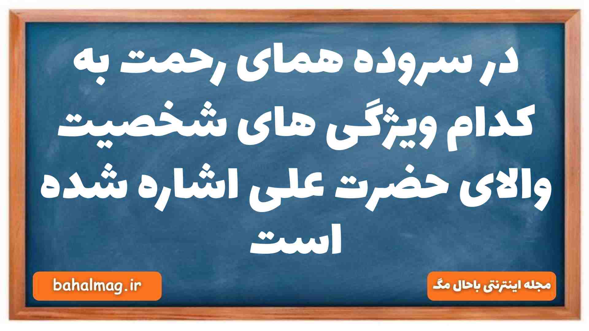 در سروده همای رحمت به کدام ویژگی های شخصیت والای حضرت علی اشاره شده است فارسی دهم