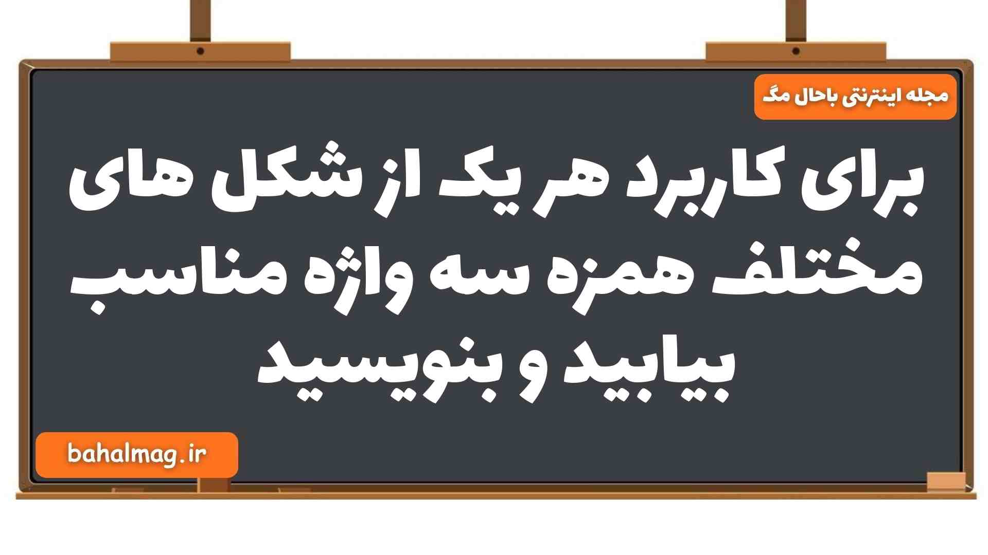 برای کاربرد هر یک از شکل های مختلف همزه سه واژه مناسب بیابید و بنویسید