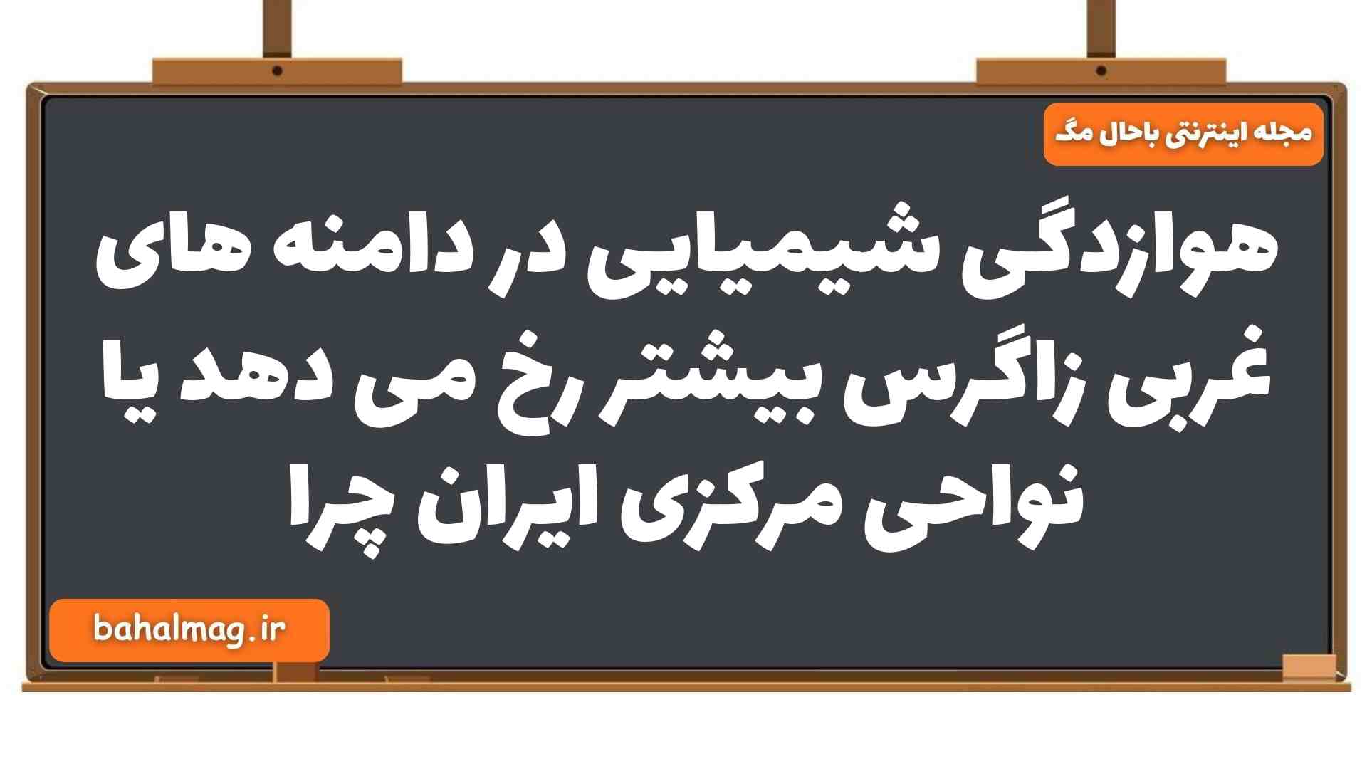 هوازدگی شیمیایی در دامنه های غربی زاگرس بیشتر رخ می دهد یا نواحی مرکزی ایران چرا