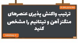ترتیب واکنش پذیری عنصرهای منگنز آهن و تیتانیم را مشخص کنید