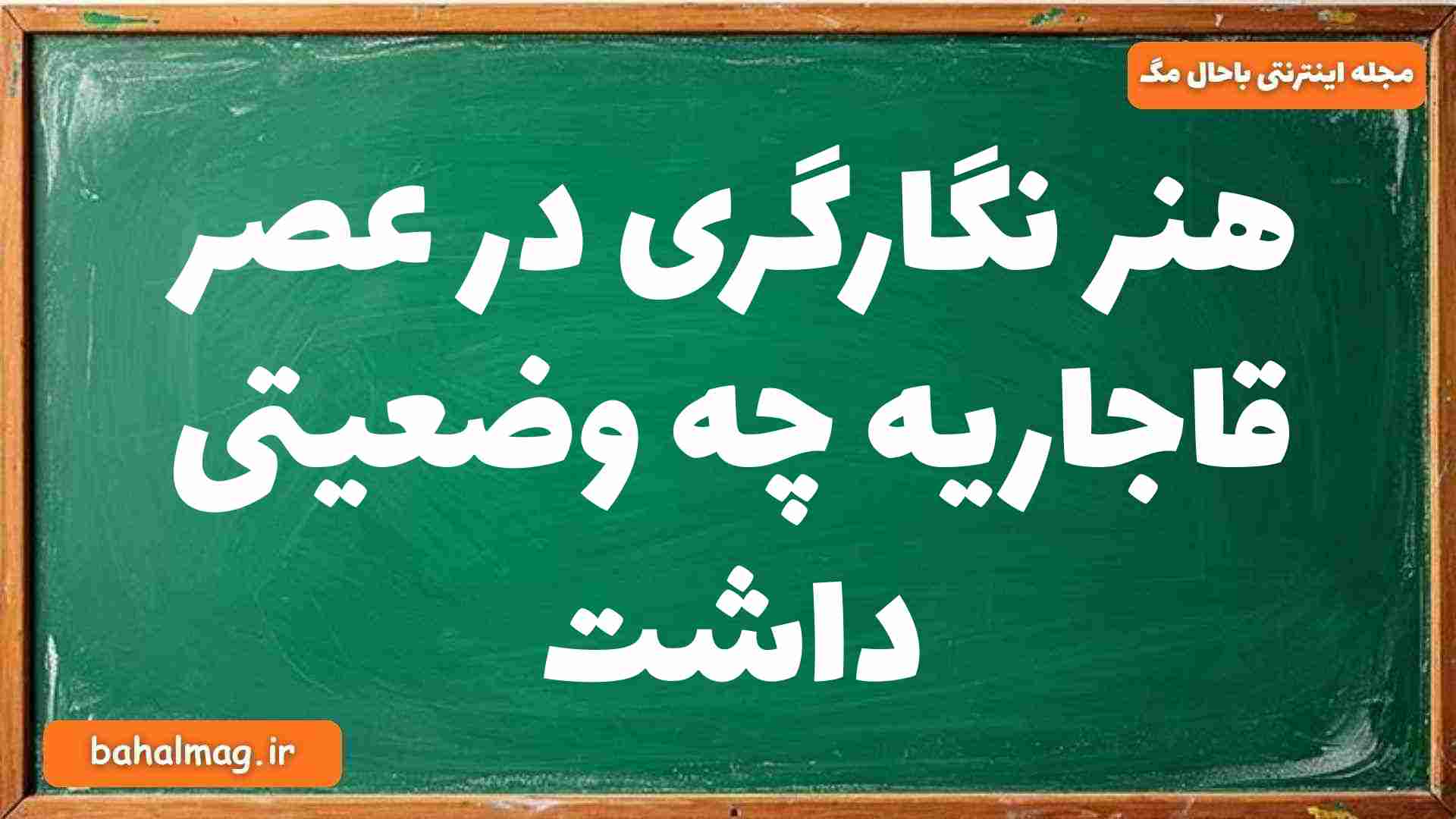 هنر نگارگری در عصر قاجاریه چه وضعیتی داشت