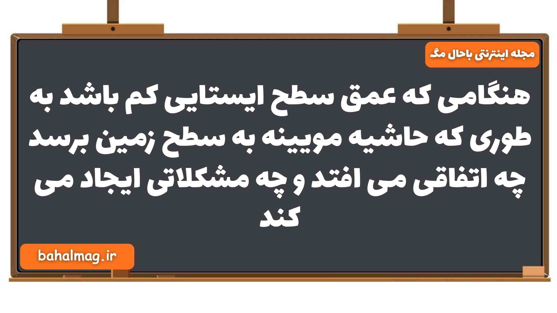 هنگامی که عمق سطح ایستایی کم باشد به طوری که حاشیه مویینه به سطح زمین برسد چه اتفاقی می افتد و چه مشکلاتی ایجاد می کند زمین یازدهم