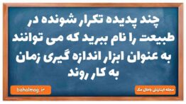 چند پدیده تکرار شونده در طبیعت را نام ببرید که می توانند به عنوان ابزار اندازه گیری زمان به کار روند