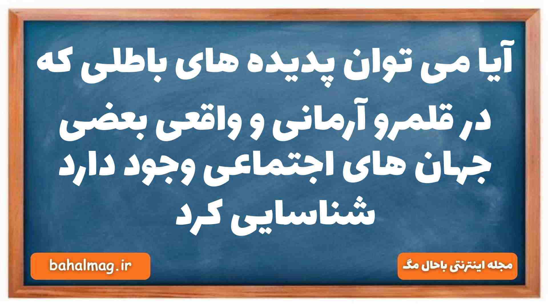 آیا می توان پدیده های باطلی که در قلمرو آرمانی و واقعی بعضی جهان های اجتماعی وجود دارد شناسایی کرد جامعه شناسی دهم