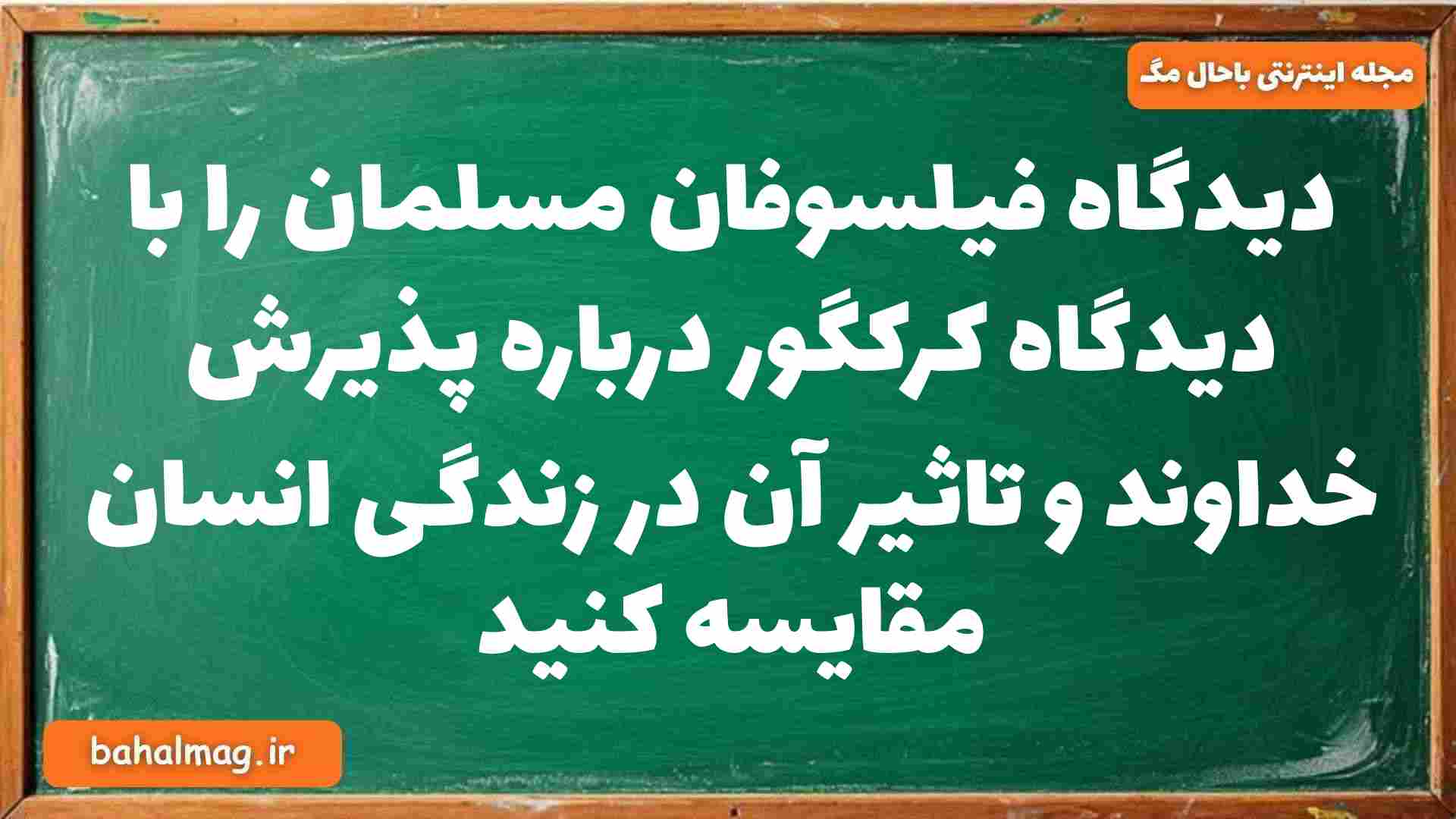 دیدگاه فیلسوفان مسلمان را با دیدگاه کرکگور درباره پذیرش خداوند و تاثیر آن در زندگی انسان مقایسه کنید فلسفه دوازدهم
