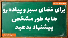 برای فضای سبز و پیاده رو ها به طور مشخص پیشنهاد بدهید