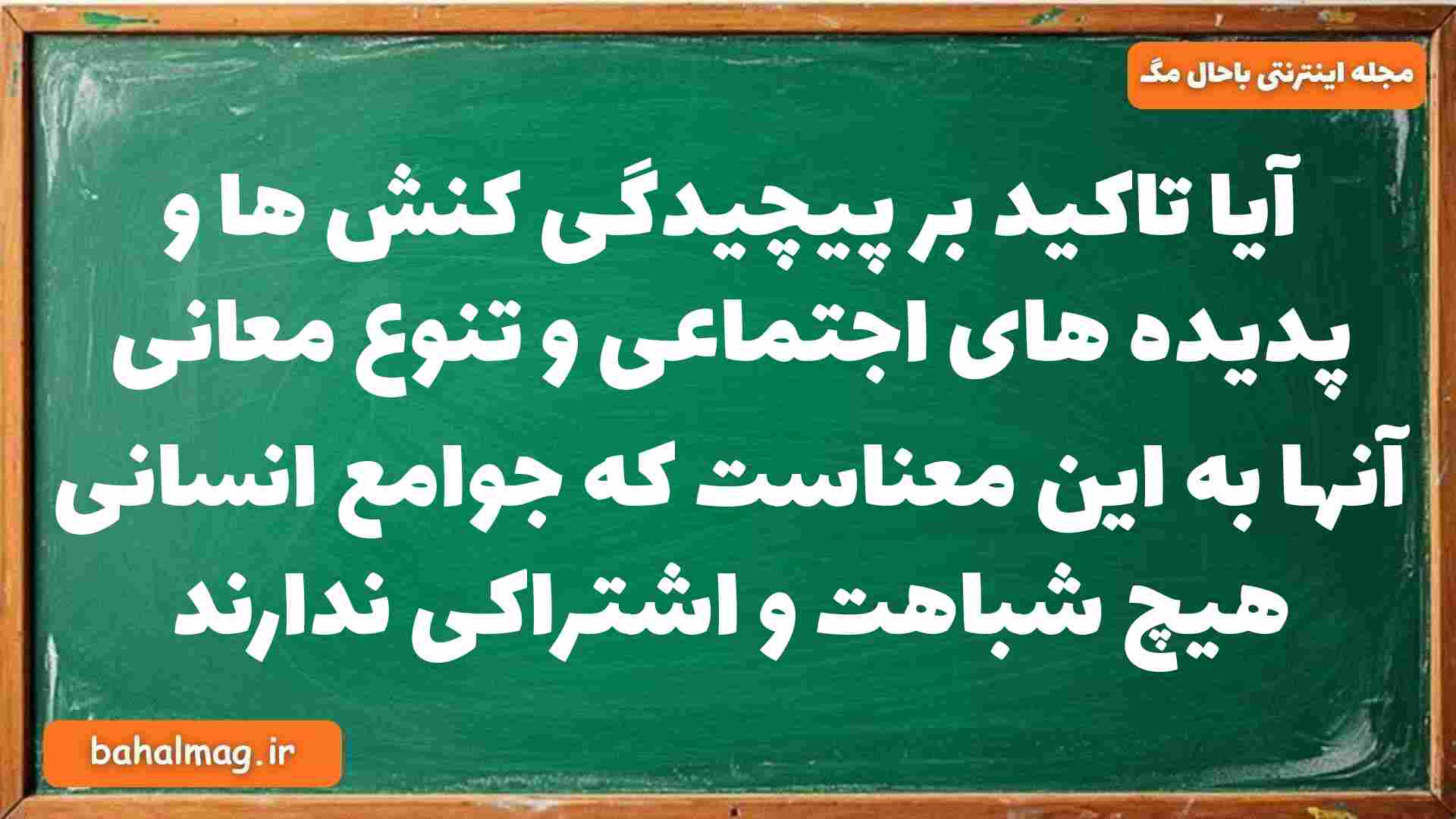 آیا تاکید بر پیچیدگی کنش ها و پدیده های اجتماعی و تنوع معانی آنها به این معناست که جوامع انسانی هیچ شباهت و اشتراکی ندارند