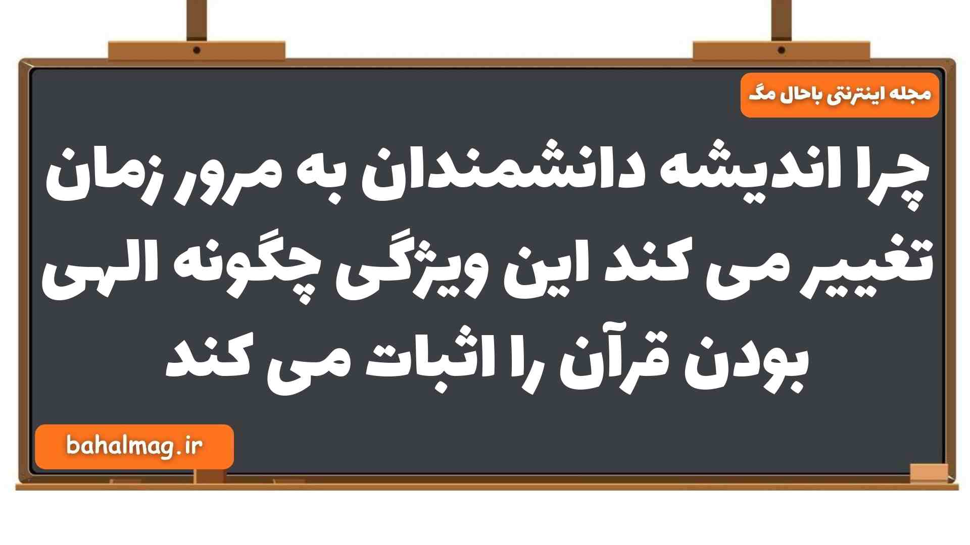 چرا اندیشه دانشمندان به مرور زمان تغییر می کند این ویژگی چگونه الهی بودن قرآن را اثبات می کند