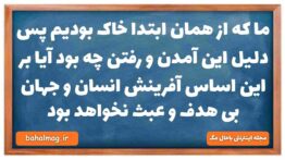 ما که از همان ابتدا خاک بودیم پس دلیل این آمدن و رفتن چه بود آیا بر این اساس آفرینش انسان و جهان بی