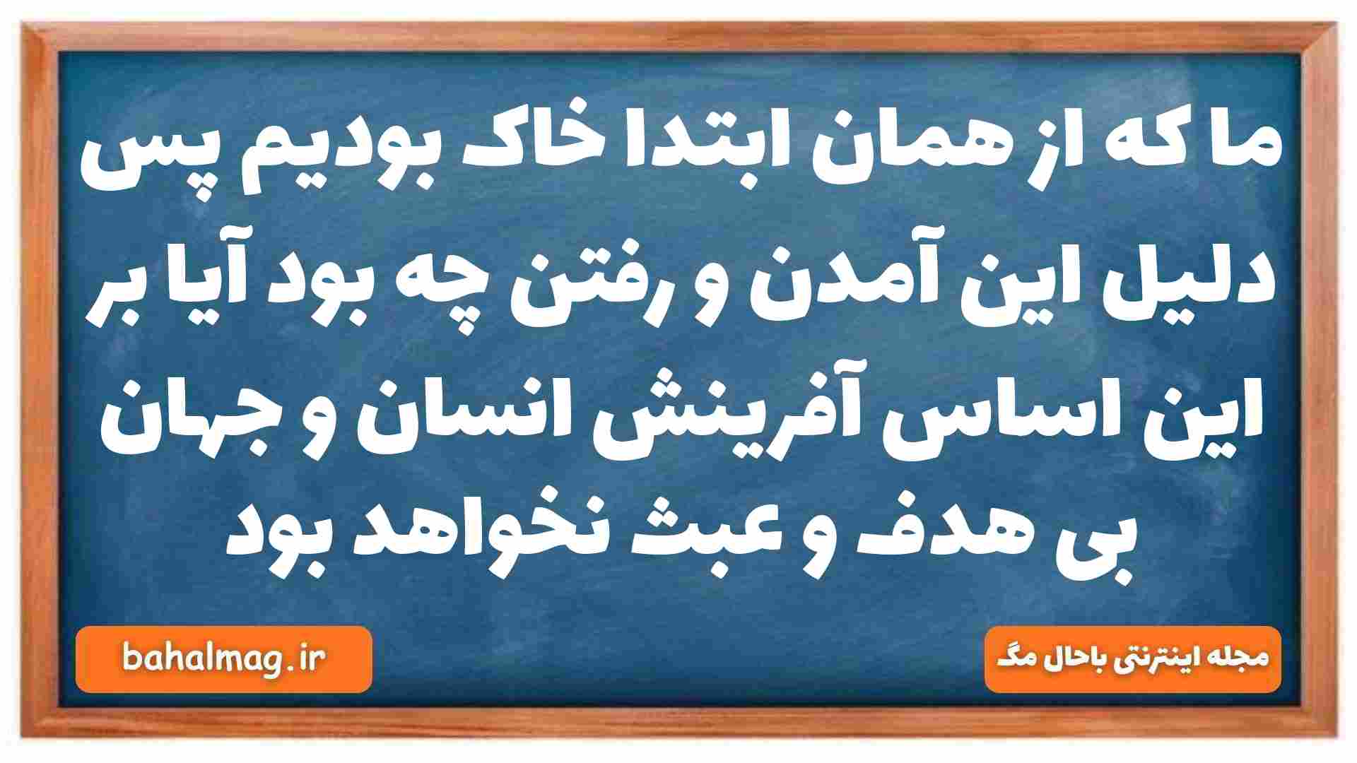 ما که از همان ابتدا خاک بودیم پس دلیل این آمدن و رفتن چه بود آیا بر این اساس آفرینش انسان و جهان بی هدف و عبث نخواهد بود دینی دهم