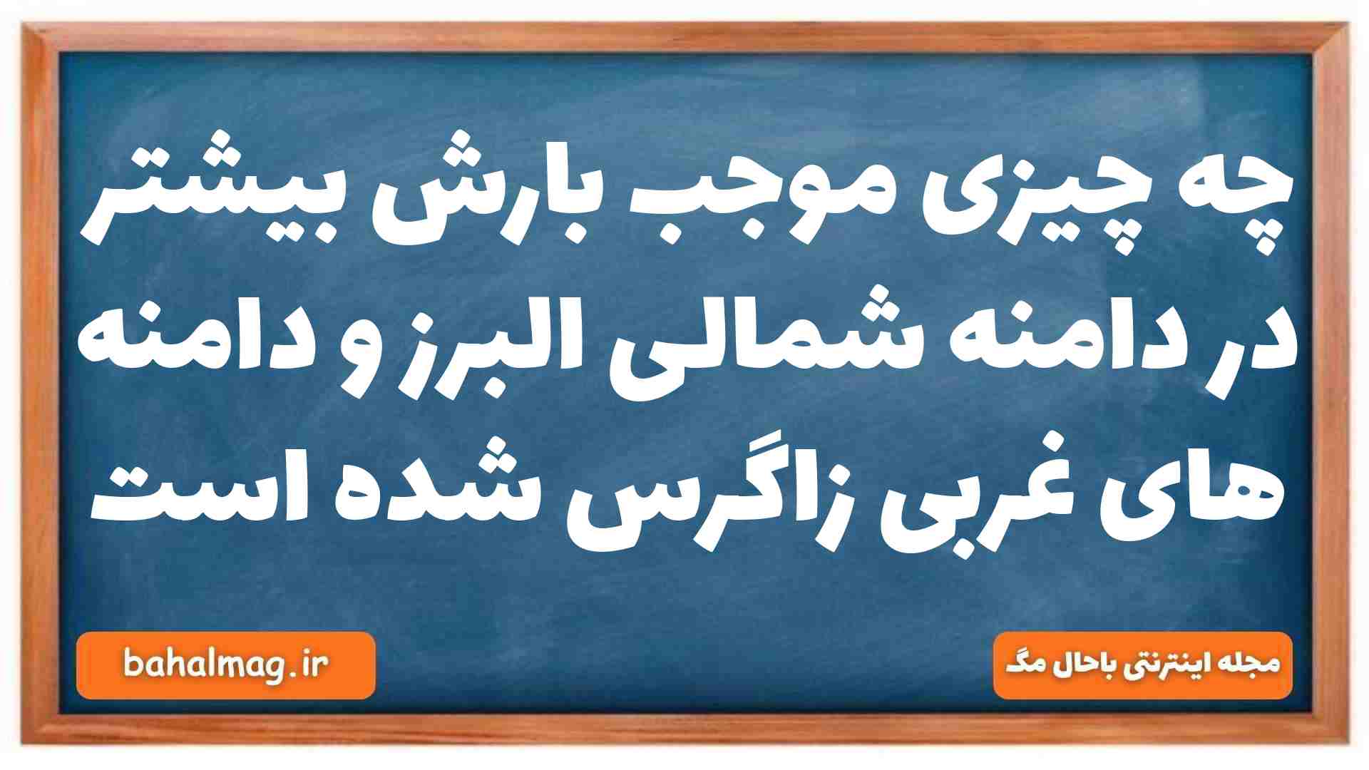 چه چیزی موجب بارش بیشتر در دامنه شمالی البرز و دامنه های غربی زاگرس شده است