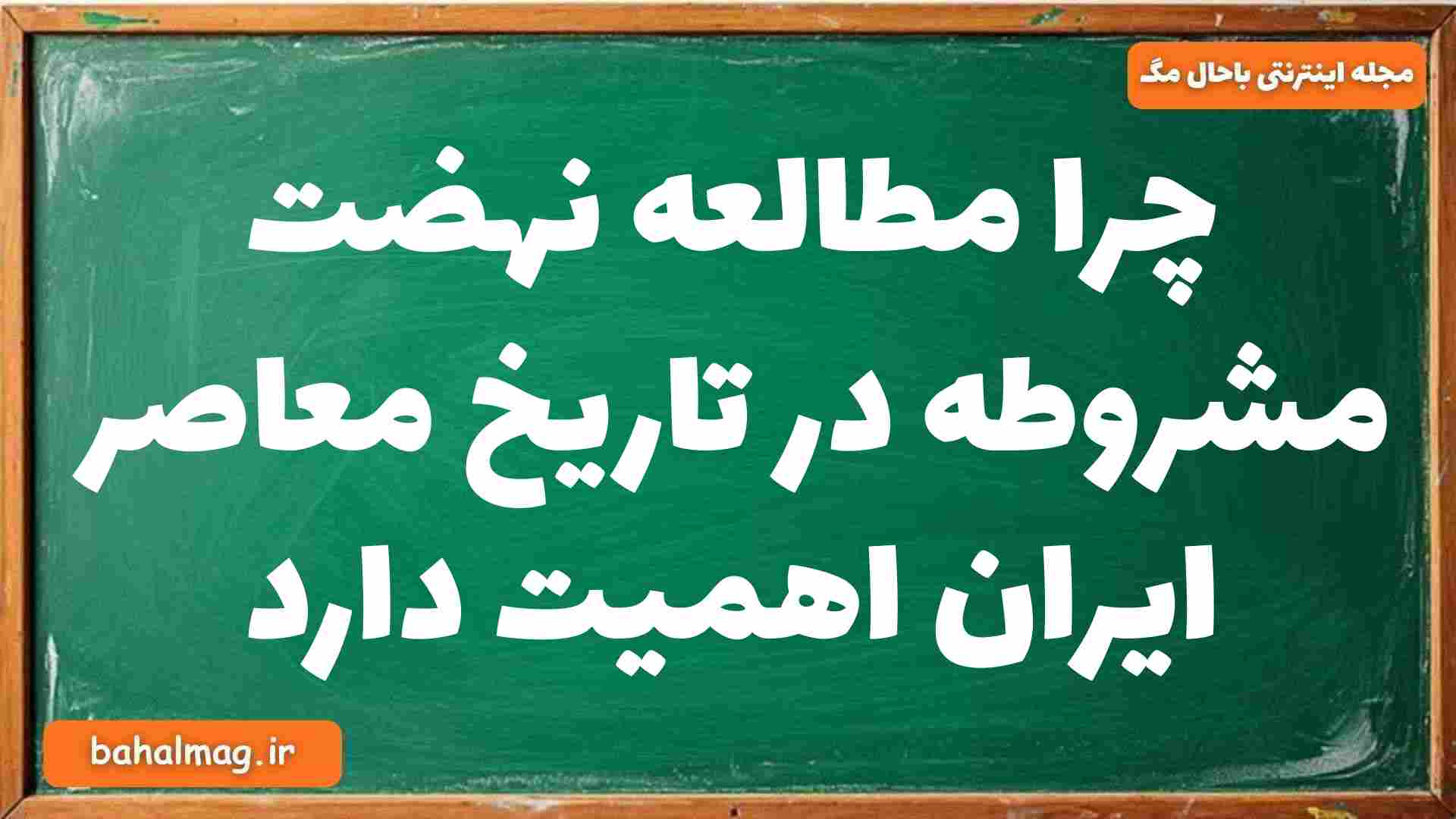 چرا مطالعه نهضت مشروطه در تاریخ معاصر ایران اهمیت دارد