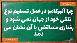چرا آلبرکامو در عمل تسلیم نوع تلقی خود از جهان نمی شود و رفتاری متناقض با آن نشان می دهد
