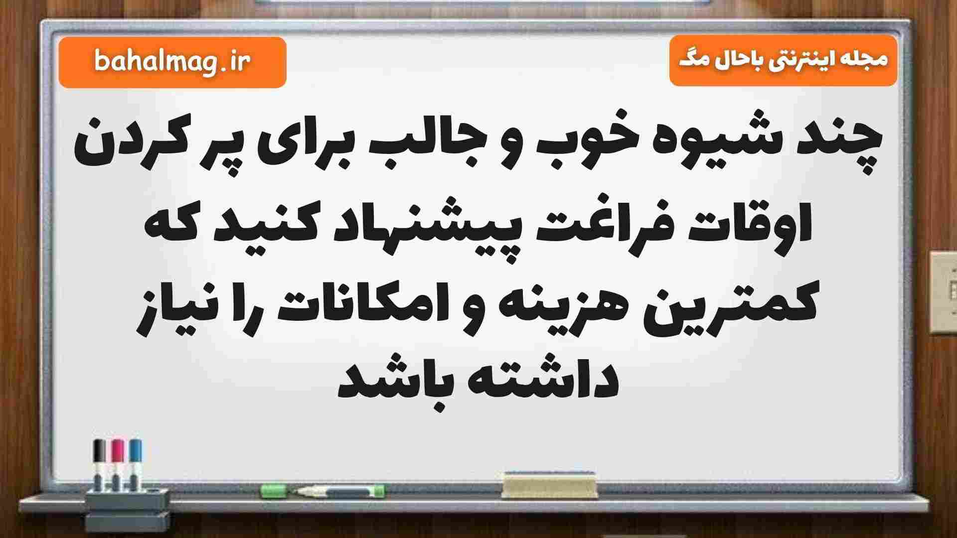 چند شیوه خوب و جالب برای پر کردن اوقات فراغت پیشنهاد کنید که کمترین هزینه و امکانات را نیاز داشته باشد