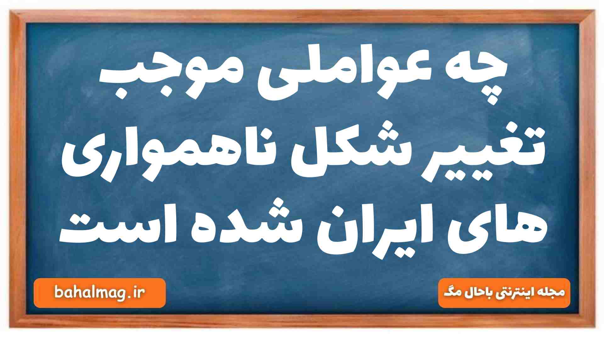 چه عواملی موجب تغییر شکل ناهمواری های ایران شده است