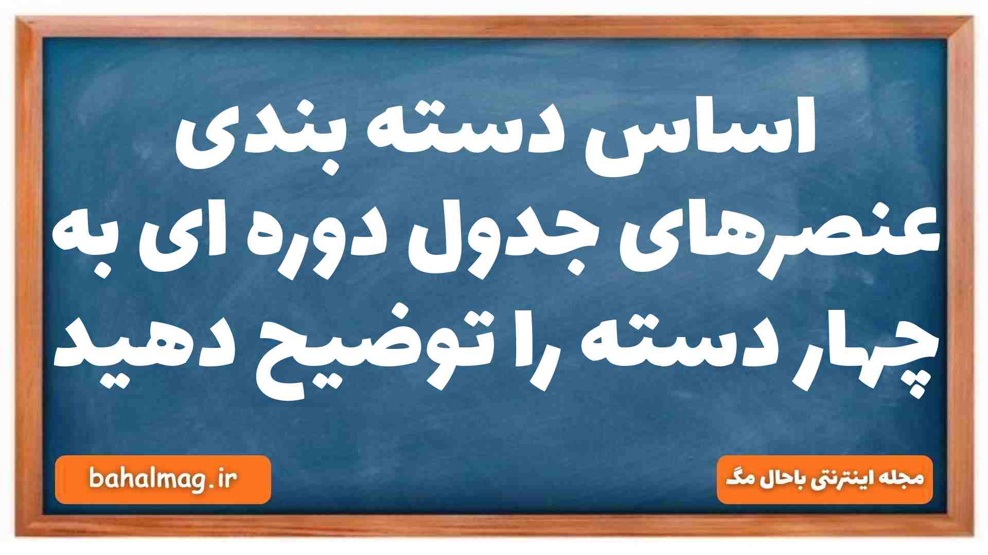 اساس دسته بندی عنصرهای جدول دوره ای به چهار دسته را توضیح دهید شیمی دهم