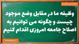 وظیفه ما در مقابل وضع موجود چیست و چگونه می توانیم به اصلاح جامعه امروزی اقدام کنیم