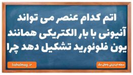 اتم کدام عنصر می تواند آنیونی با بار الکتریکی همانند یون فلوئورید تشکیل دهد چرا شیمی دهم