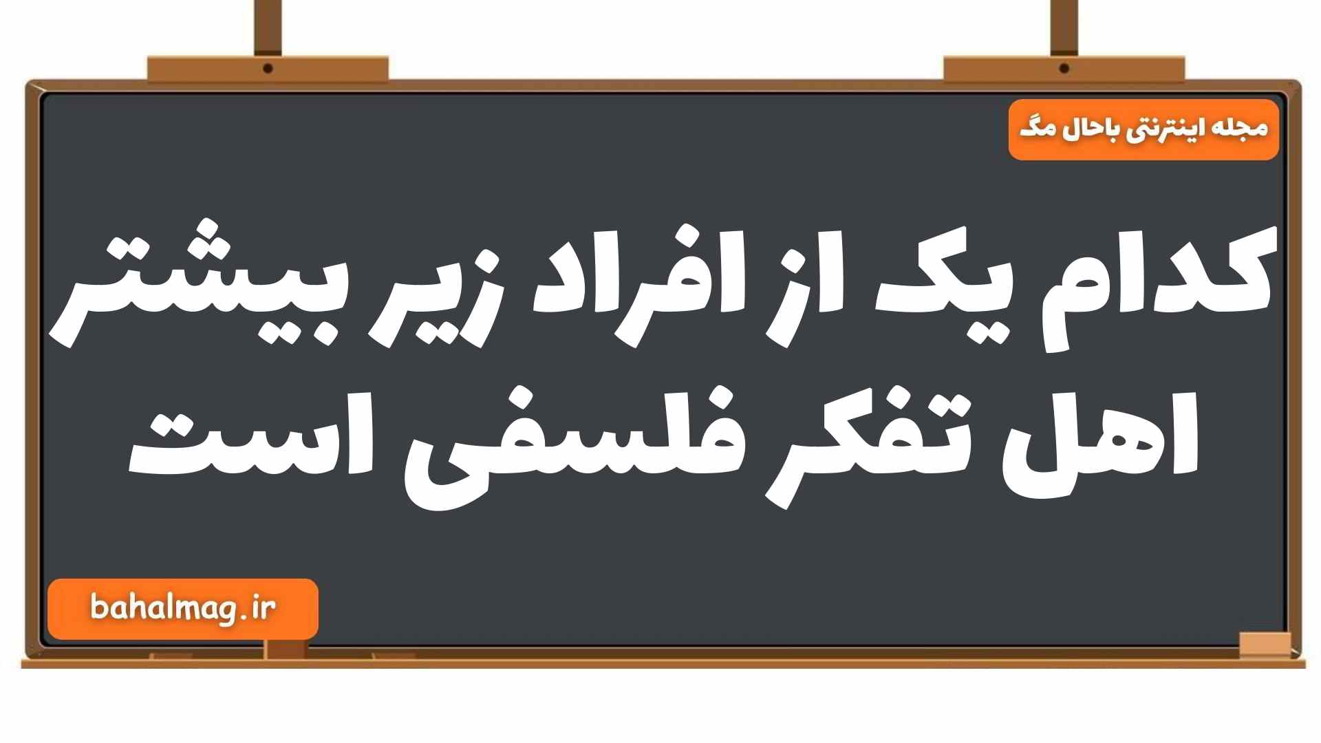 کدام یک از افراد زیر بیشتر اهل تفکر فلسفی است فلسفه یازدهم