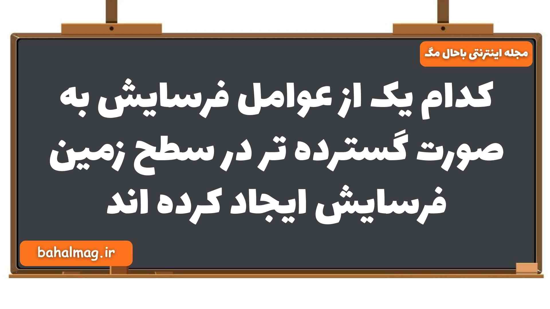 کدام یک از عوامل فرسایش به صورت گسترده تر در سطح زمین فرسایش ایجاد کرده اند جغرافیا یازدهم