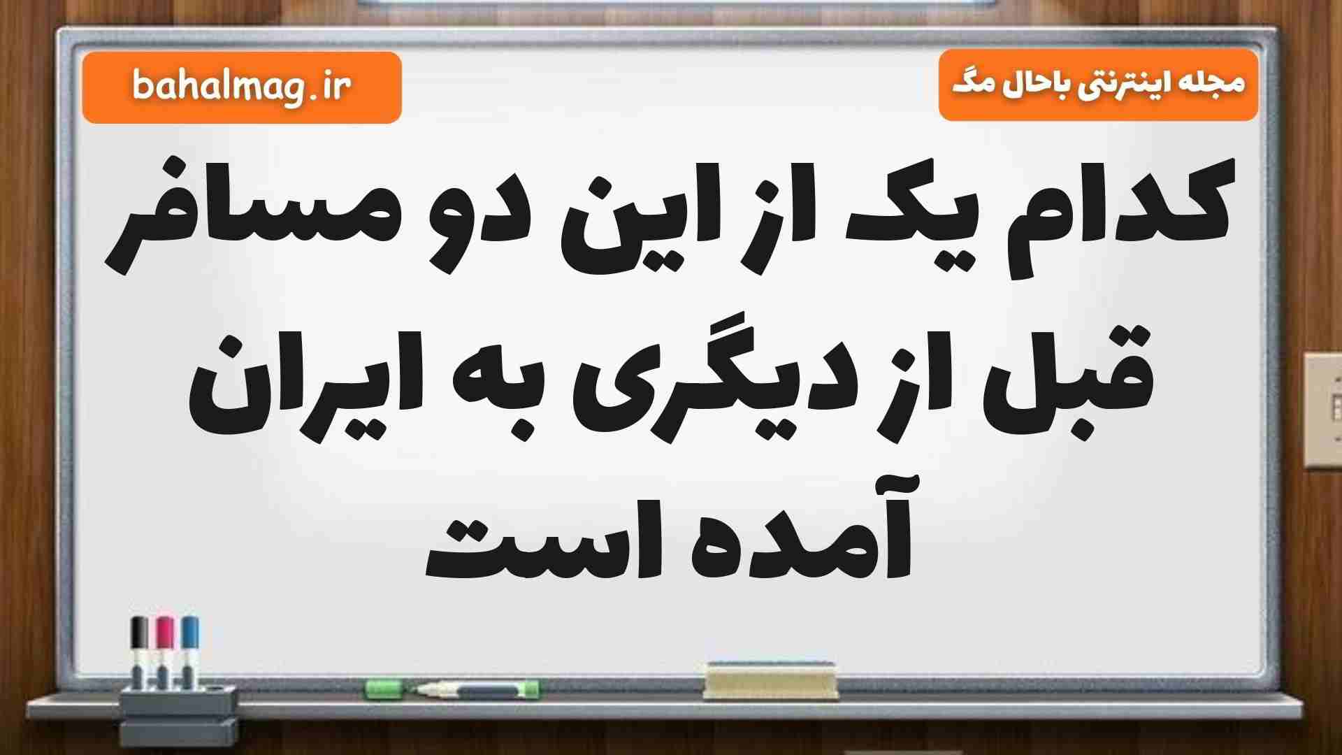 کدام یک از این دو مسافر قبل از دیگری به ایران آمده است مطالعات ششم